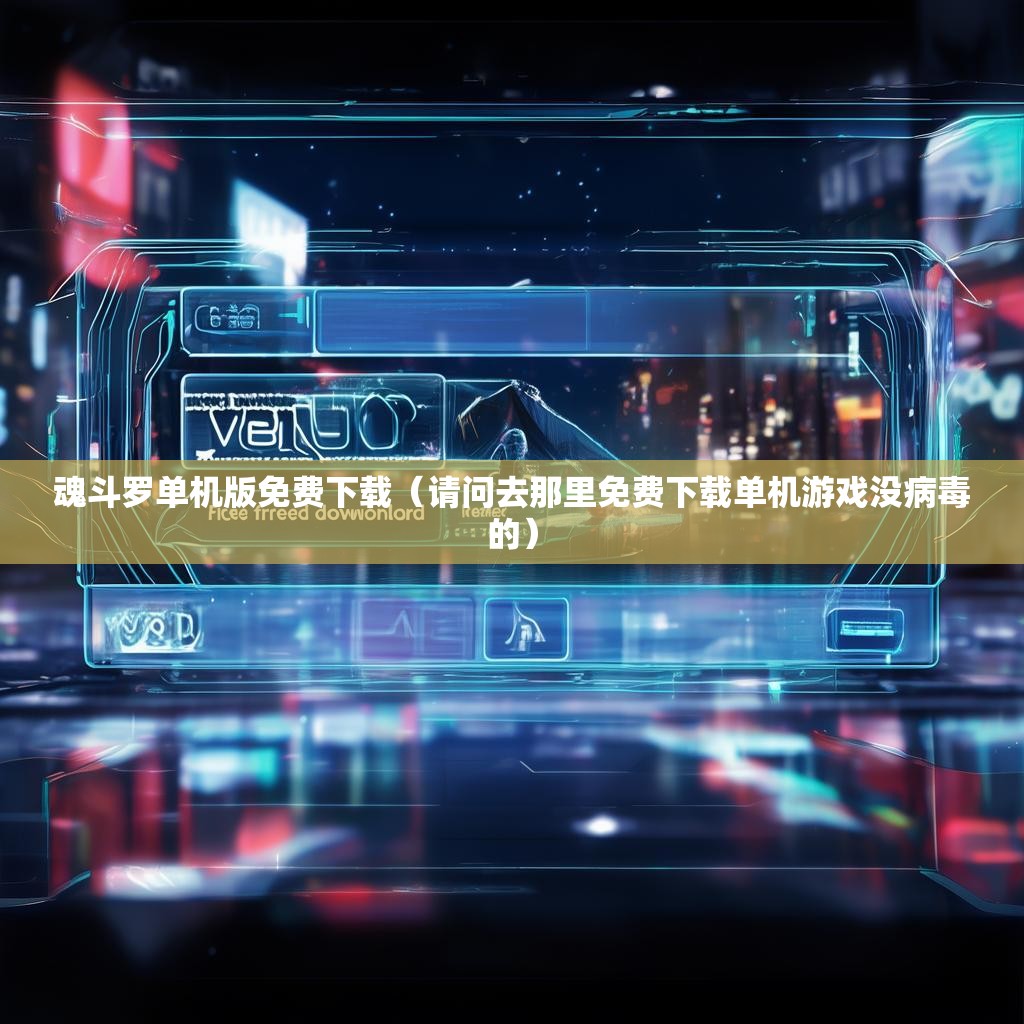 魂斗罗单机版免费下载（请问去那里免费下载单机游戏没病毒的）