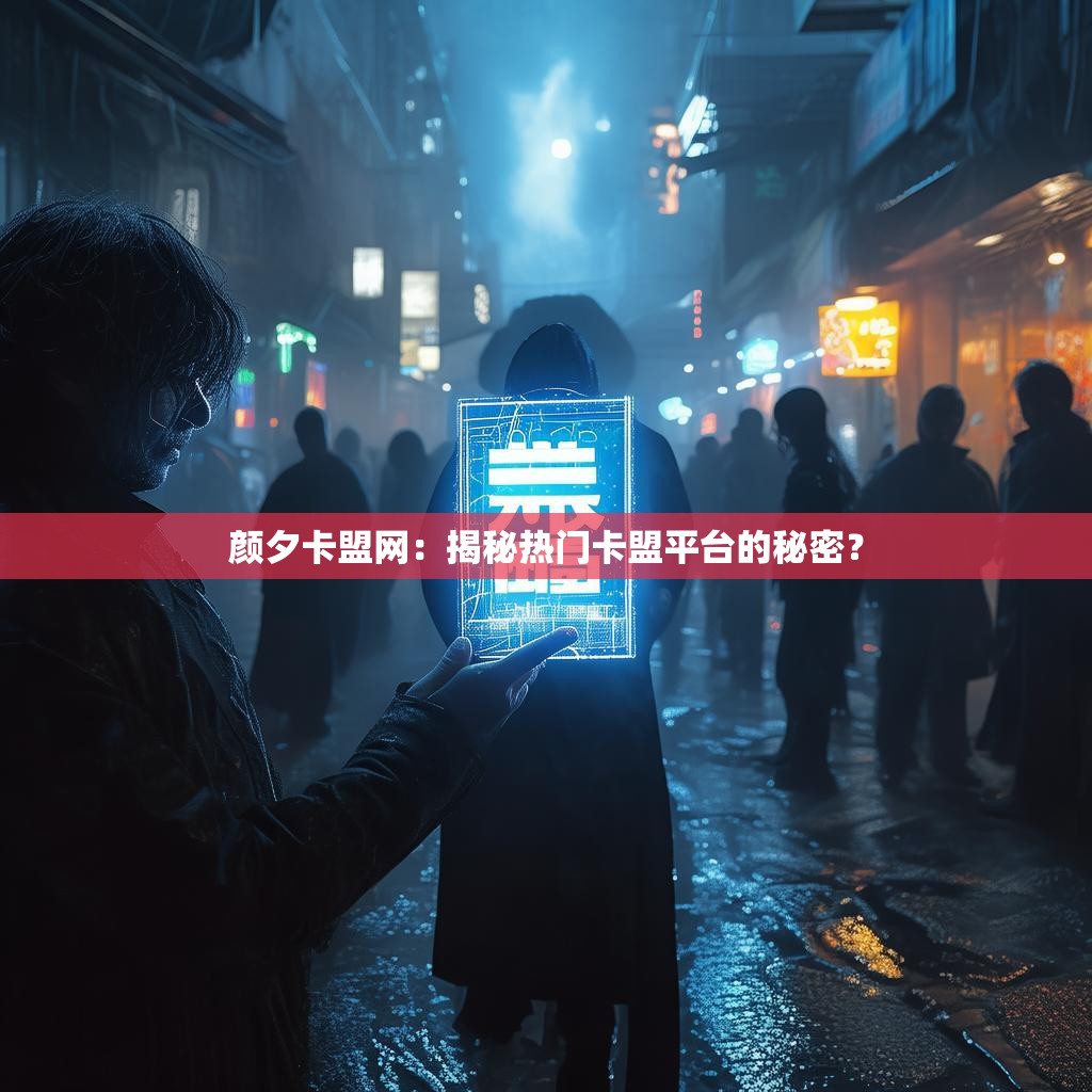 颜夕卡盟网：揭秘热门卡盟平台的秘密？
