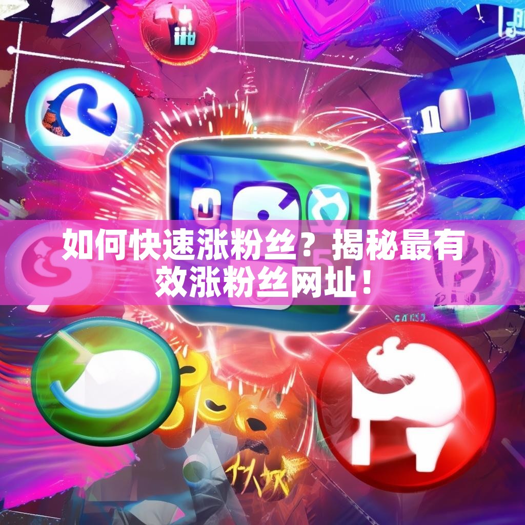 如何快速涨粉丝？揭秘最有效涨粉丝网址！