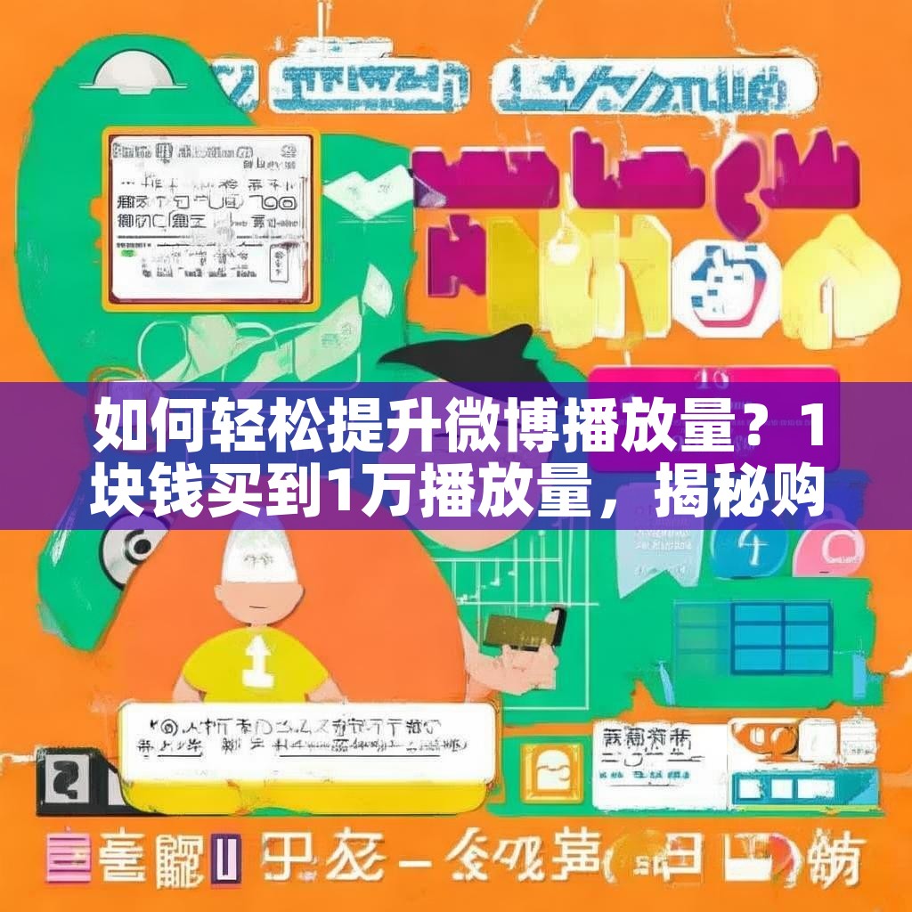 如何轻松提升微博播放量？1块钱买到1万播放量，揭秘购买渠道！
