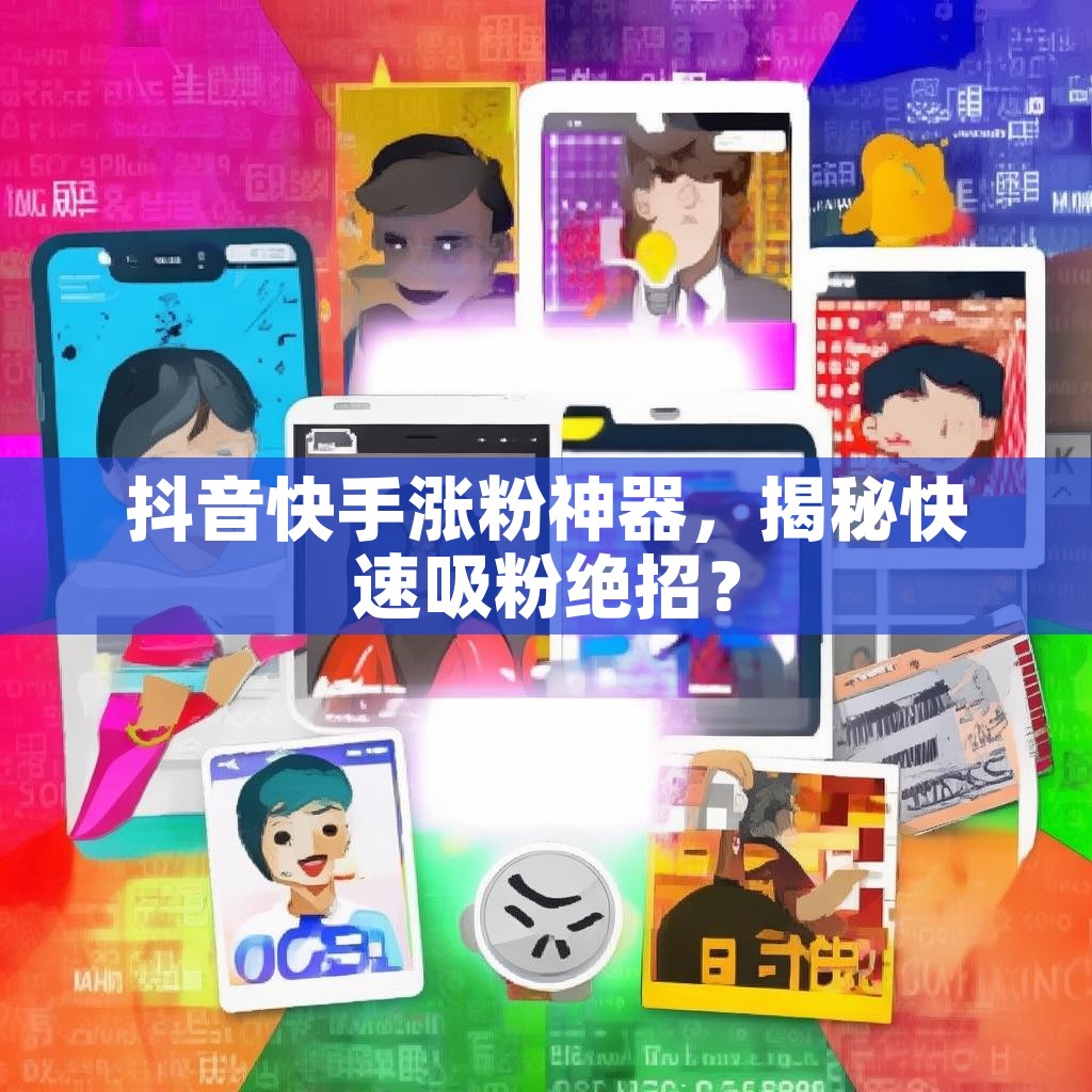 抖音快手涨粉神器，揭秘快速吸粉绝招？