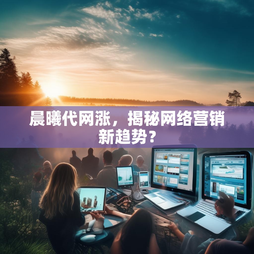 晨曦代网涨，揭秘网络营销新趋势？