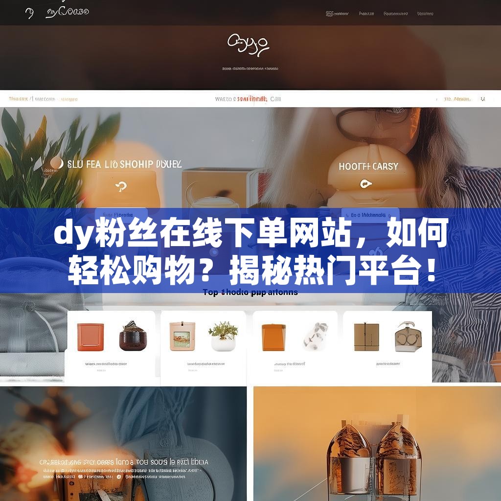 dy粉丝在线下单网站，如何轻松购物？揭秘热门平台！