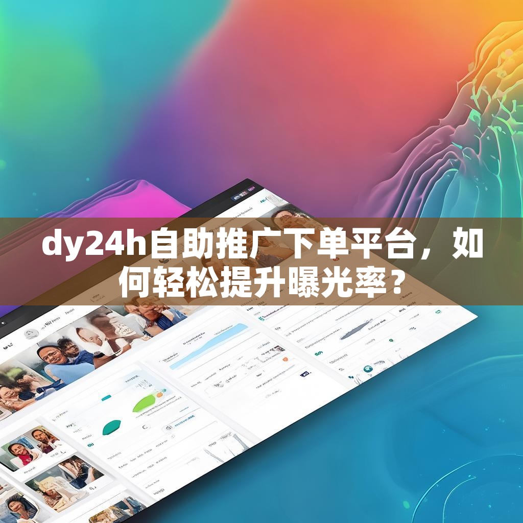 dy24h自助推广下单平台，如何轻松提升曝光率？