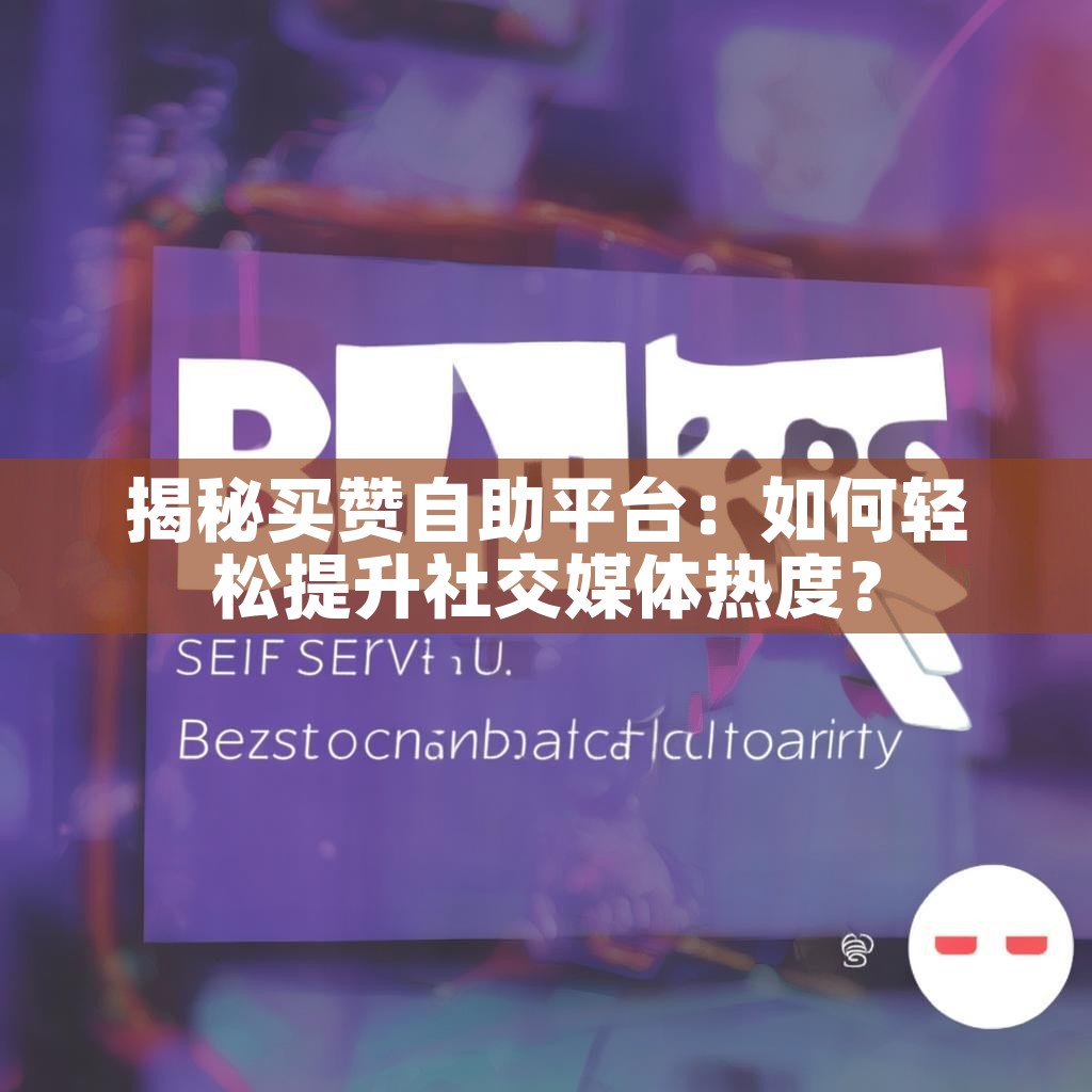 揭秘买赞自助平台：如何轻松提升社交媒体热度？