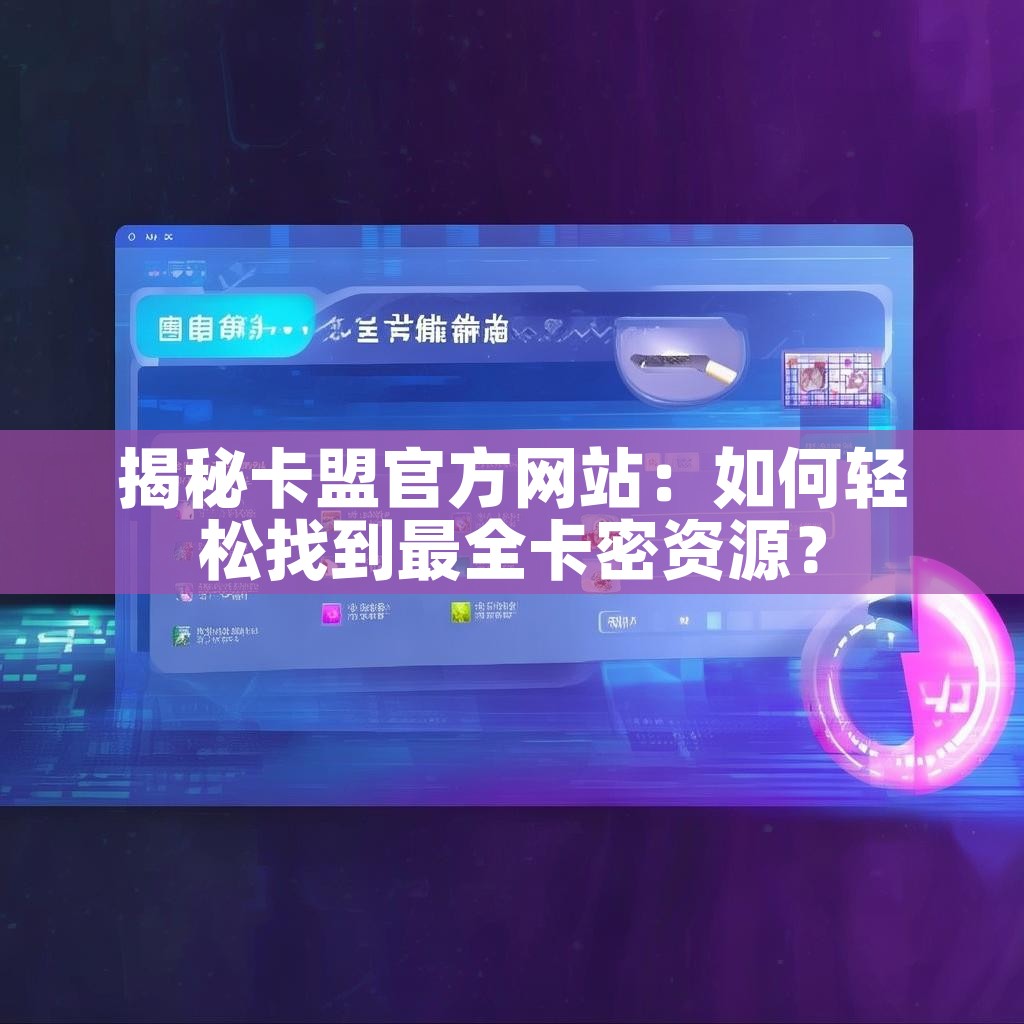 揭秘卡盟官方网站：如何轻松找到最全卡密资源？