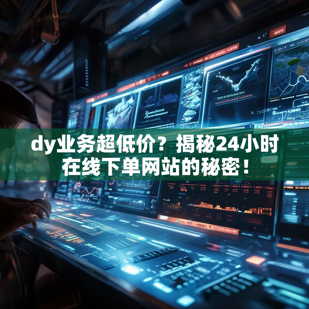 dy业务超低价?揭秘24小时在线下单网站的秘密!