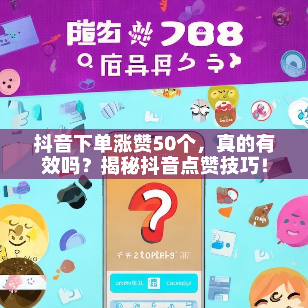 抖音下单涨赞50个,真的有效吗?揭秘抖音点赞技巧!