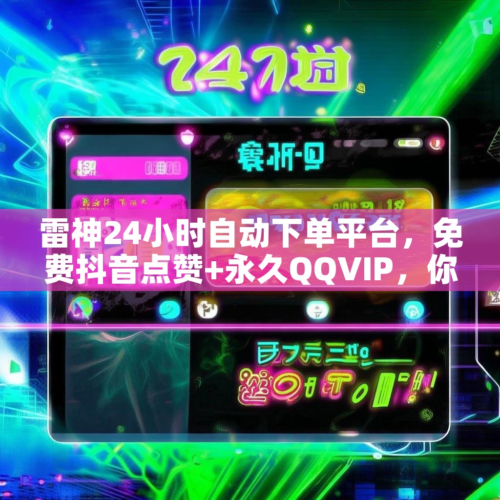 雷神24小时自动下单平台，免费抖音点赞+永久QQVIP，你还在等什么？