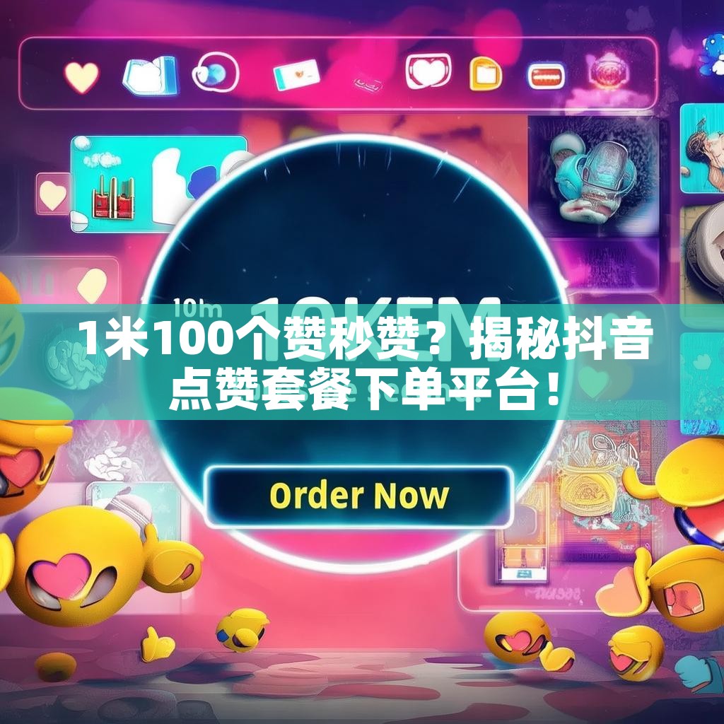 1米100个赞秒赞？揭秘抖音点赞套餐下单平台！