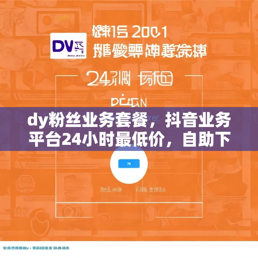 dy粉丝业务套餐，抖音业务平台24小时最低价，自助下单网站真的划算吗？