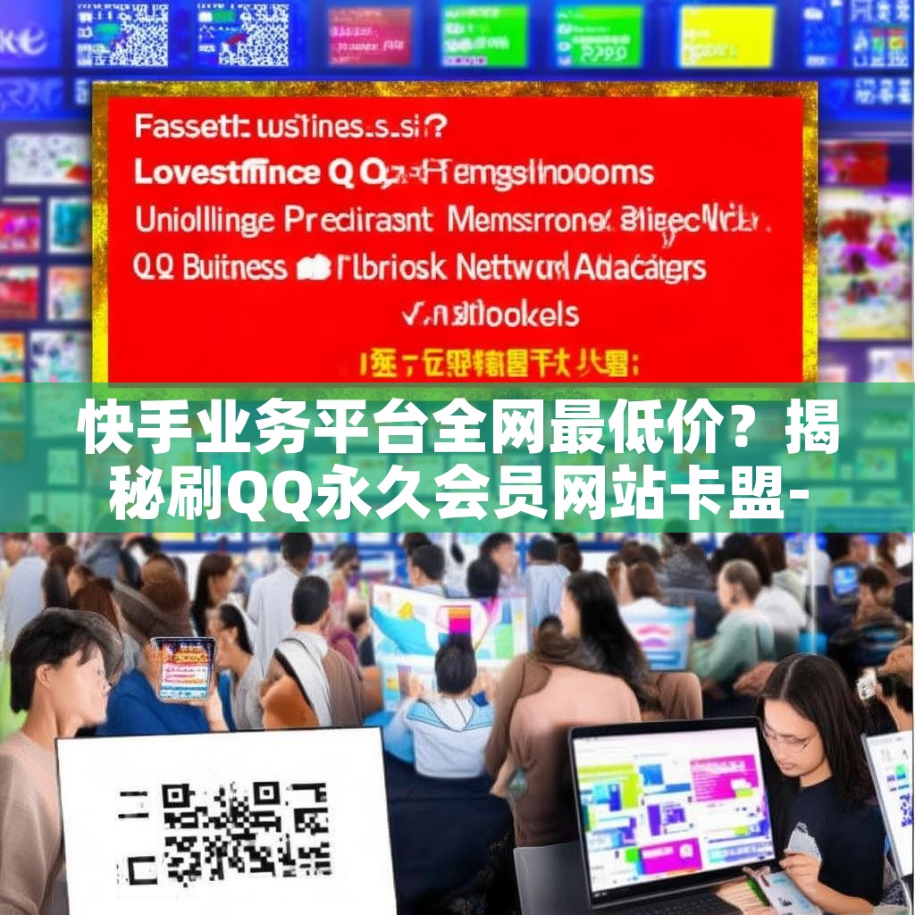 快手业务平台全网最低价？揭秘刷QQ永久会员网站卡盟-QQ业务网优势！