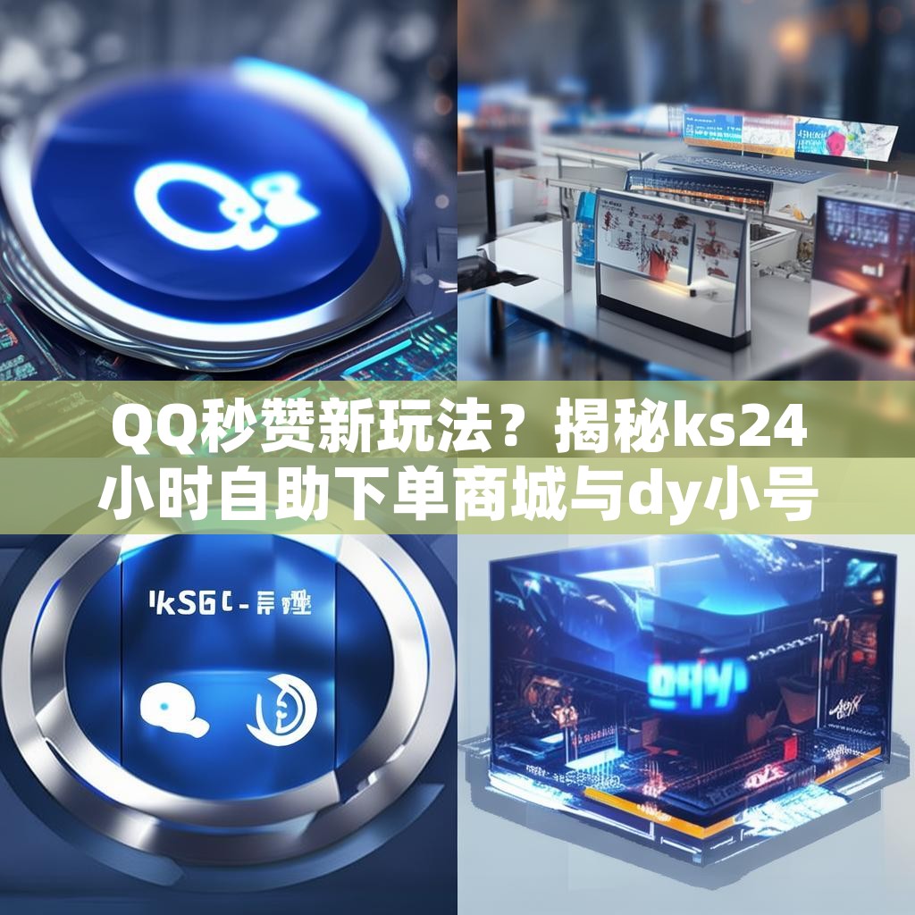 QQ秒赞新玩法？揭秘ks24小时自助下单商城与dy小号批发平台！