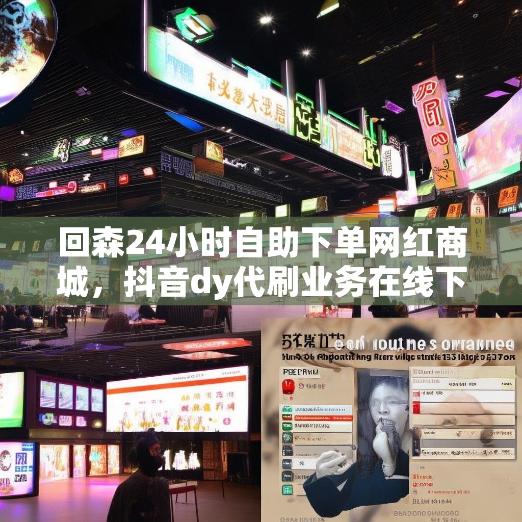 回森24小时自助下单网红商城，抖音dy代刷业务在线下单，低价真的香吗？